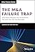 The M&A Failure Trap: Why Most Mergers and Acquisitions Fail and How the Few Succeed (Wiley Finance)