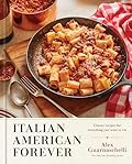 Italian American Forever: Classic Recipes for Everything You Want to Eat: A Cookbook