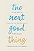 The Next Good Thing: A True Story of Positivity and Transformation in 10 Lessons