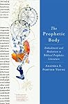 The Prophetic Body: Embodiment and Mediation in Biblical Prophetic Literature The Prophetic Body: Embodiment and Mediation in Biblical Prophetic Literature
