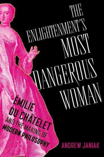 The Enlightenment's Most Dangerous Woman: Émilie du Châtelet and the Making of Modern Philosophy (Hardcover)