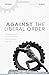 Against the Liberal Order: ...