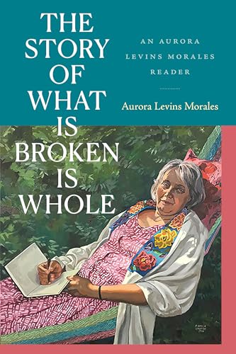 The Story of What Is Broken Is Whole: An Aurora Levins Morales Reader (Hardcover)