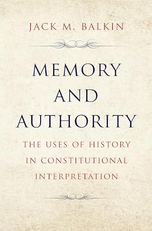 Memory and Authority: The Uses of History in Constitutional Interpretation (Yale Law Library Series in Legal History and Reference)