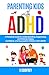 PARENTING KIDS WITH ADHD: A Practical Guide to Understanding, Supporting, and Raising Happy, Confident, and Successful Children with ADHD