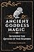 Ancient Goddess Magic: Invoking the Queens of the Heavens