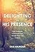 Delighting in His Presence: Daily Invitations to Encounter Jesus through Prayer and Scripture