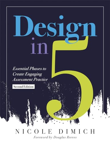 Design in Five: Essential Phases to Create Engaging Assessment Practice, Second Edition (Make assessments more relevant, meaningful, and focused on student learning.)