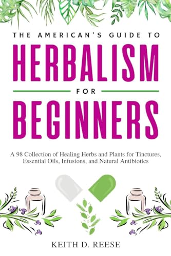 The American's Guide to Herbalism for Beginners: A 98 Collection of Healing Herbs and Plants for Tinctures, Essential Oils, Infusions, and Natural Antibiotics (Kindle Edition)