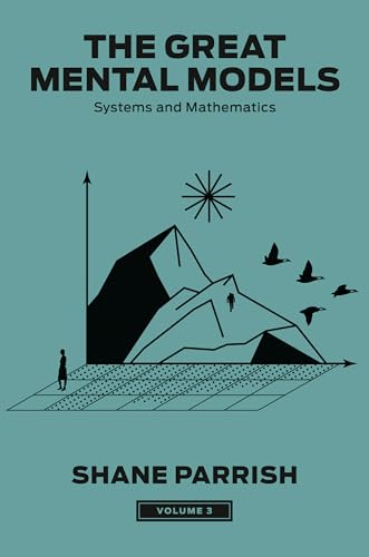 The Great Mental Models, Volume 3: Systems and Mathematics (The Great Mental Models Series)