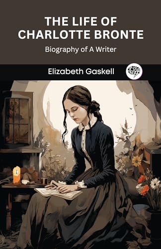 The Life of Charlotte Bronte: Biography of A Writer
