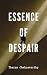 Essence of despair by Tharun Chakravarthy Essence of despair by Tharun Chakravarthy