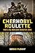 Chernobyl Roulette War in the Nuclear Disaster Zone by Serhii Plokhy