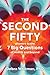 The Second Fifty: Answers to the 7 Big Questions of Midlife and Beyond