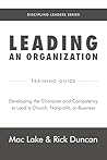 Leading an Organization: Developing the Character and Competency to Lead a Church, Nonprofit, or Business (Discipling Leaders Book 5)