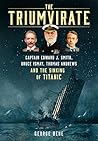 The Triumvirate: Captain Edward J. Smith, Bruce Ismay, Thomas Andrews and the Sinking of Titanic The Triumvirate: Captain Edward J. Smith, Bruce Ismay, Thomas Andrews and the Sinking of Titanic