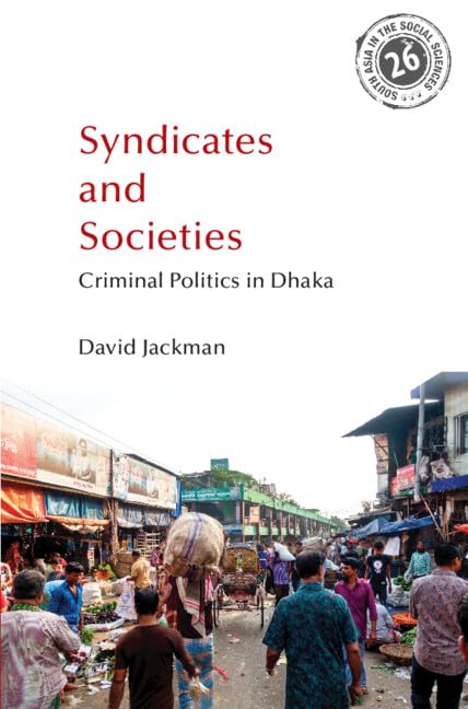 Syndicates and Societies: Criminal Politics in Dhaka (South Asia in the Social Sciences)