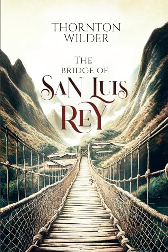The bridge of San Luis Rey: A Historical Masterpiece: Tragedy, Love, and Destiny in the Heart of Peru. Unraveling the Mysteries of Human Connection