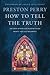 How to Tell the Truth: The Story of How God Saved Me to Win Hearts--Not Just Arguments
