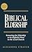 Biblical Eldership: Restoring the Eldership to Its Rightful Place in the Local Church