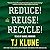 Reduce! Reuse! Recycle!