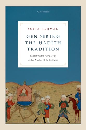 Gendering the Ḥadīth Tradition: Recentring the Authority of Aisha, Mother of the Believers (Kindle Edition)