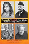 Yogananda, Gurdjieff, Jung & I AM: My Adventures In Life and Consciousness Yogananda, Gurdjieff, Jung & I AM: My Adventures In Life and Consciousness