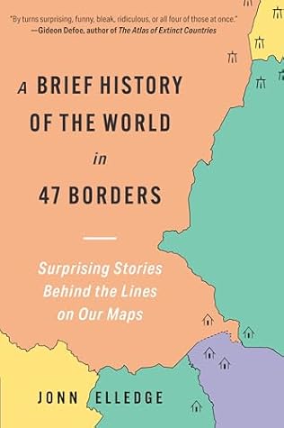 A Brief History of the World in 47 Borders: Surprising Stories Behind the Lines on Our Maps