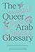 The Queer Arab Glossary