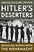 Hitler's Deserters: Breaking Ranks with the Wehrmacht