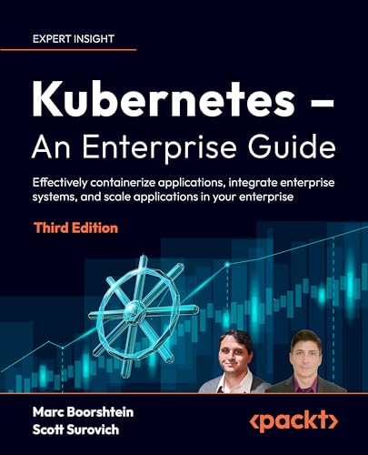 Kubernetes – An Enterprise Guide: Master containerized application deployments, integrate enterprise systems, and achieve scalability (Kindle Edition)