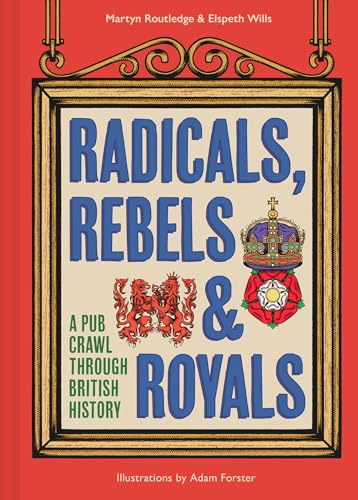Radicals, Rebels and Royals: A pub crawl through British history, the perfect Christmas gift for lovers of trivia, general knowledge, and humour (Hardcover)