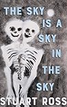 The Sky Is a Sky in the Sky by Stuart Ross
