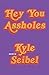Hey You Assholes by Kyle Seibel