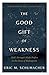 The Good Gift of Weakness by Eric M. Schumacher