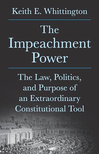 The Impeachment Power: The Law, Politics, and Purpose of an Extraordinary Constitutional Tool (Hardcover)