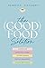 The (Good) Food Solution: A Shame-Free Nutritional Journey to Food Freedom, Spiritual Nourishment, and Whole-Body Health