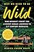 Why We Need to Be Wild: One Woman’s Quest for Ancient Human Answers to 21st Century Problems