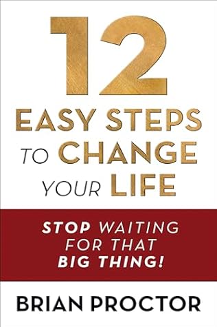 12 Easy Steps to Change Your Life: Stop Waiting for that "Big Thing!"