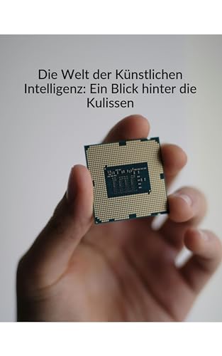Die Welt der Künstlichen Intelligenz: Ein Blick hinter die Kulissen (German Edition)