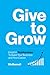 Give to Grow: Invest in Relationships to Build Your Business and Your Career