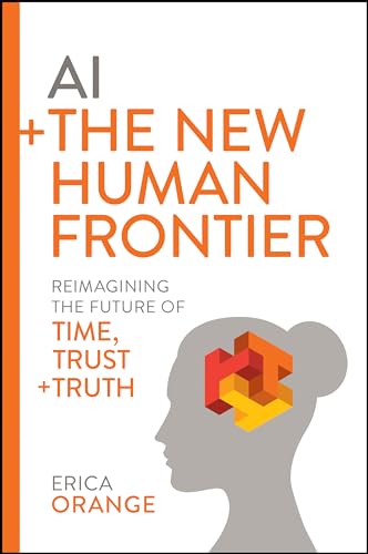 AI + The New Human Frontier: Reimagining the Future of Time, Trust + Truth (Hardcover)