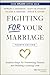 Fighting For Your Marriage: Positive Steps for Preventing Divorce and Building a Lasting Love
