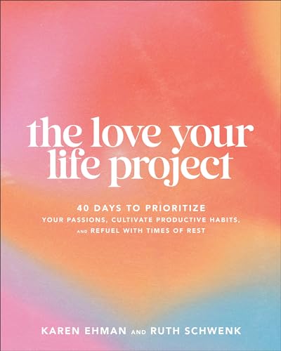 The Love Your Life Project: 40 Days to Prioritize Your Passions, Cultivate Productive Habits, and Refuel with Times of Rest (Kindle Edition)