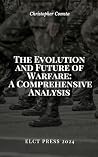 The Evolution and Future of Warfare: A Comprehensive Analysis: From Ancient Battlefields to Digital Frontiers: Tracing the Transformation of Armed Conflict The Evolution and Future of Warfare: A Comprehensive Analysis: From Ancient Battlefields to Digital Frontiers: Tracing the Transformation of Armed Conflict