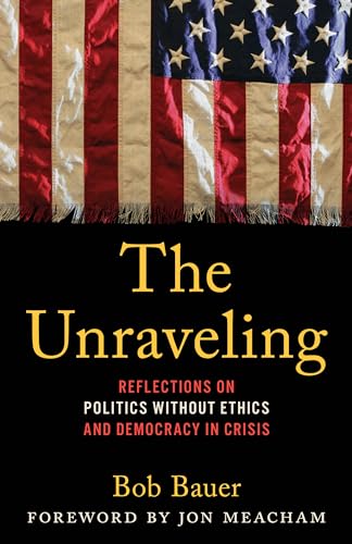 The Unraveling: Reflections on Politics without Ethics and Democracy in Crisis (Hardcover)