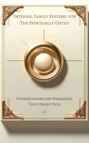Internal Family Systems for the Spiritually Gifted: Understanding and Embracing Your Unique Path (Kindle Edition)
