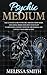 Psychic Medium: The Ultimate Guide to Psychic Abilities, Mediumship, and Astral Projection; How to Develop Clairvoyance, Connect with The Archangels, and Contact Your Spirit Guides.