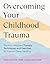 Overcoming Your Childhood Trauma: Trauma-Informed Therapy Techniques and Exercises to Support Deep Healing