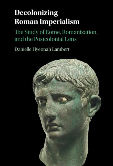 Decolonizing Roman Imperialism: The Study of Rome, Romanization, and the Postcolonial Lens (Hardcover)